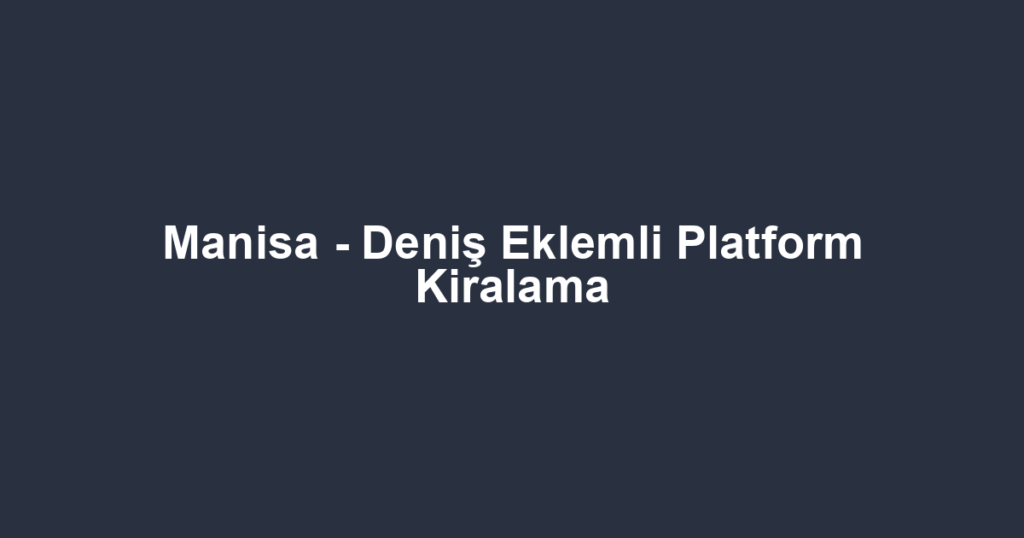Manisa - Deniş Eklemli Platform Kiralama
