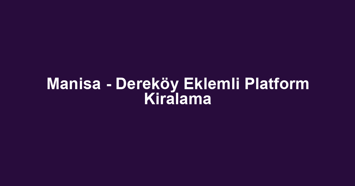 Manisa - Dereköy Eklemli Platform Kiralama
