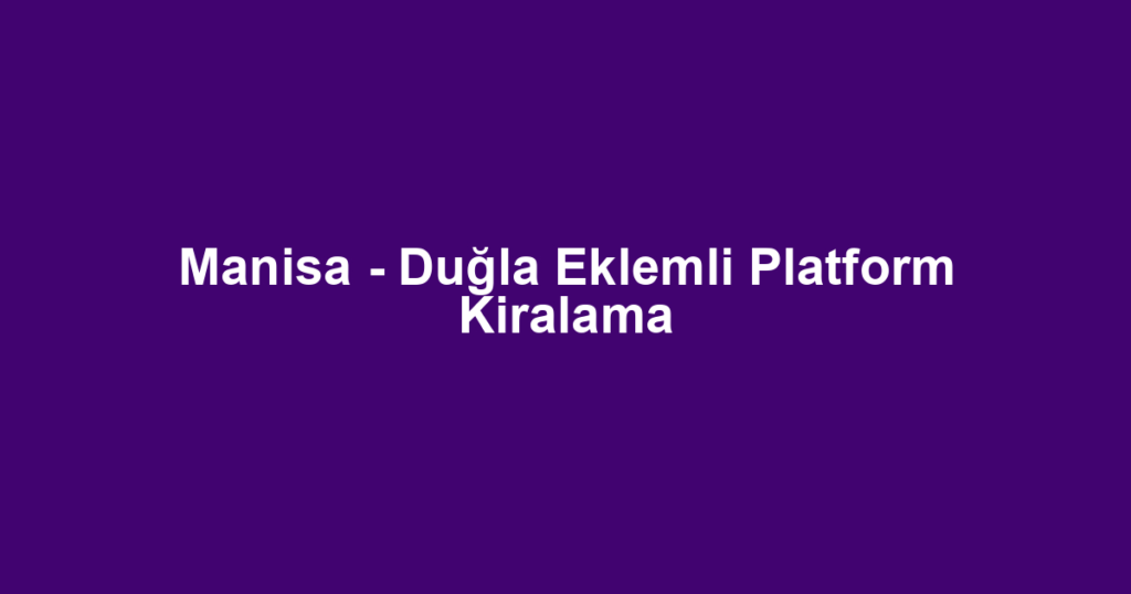Manisa - Duğla Eklemli Platform Kiralama