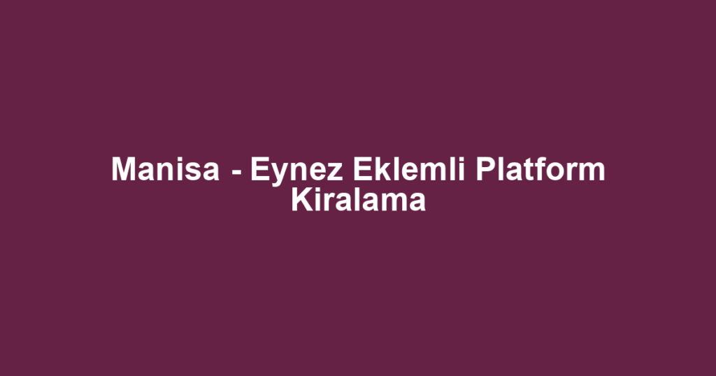 Manisa - Eynez Eklemli Platform Kiralama