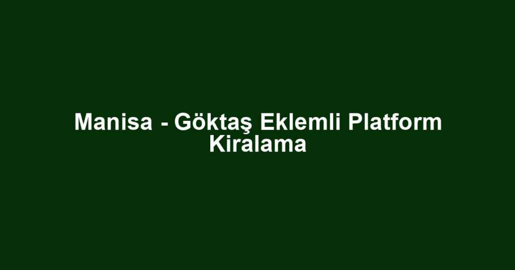Manisa - Göktaş Eklemli Platform Kiralama