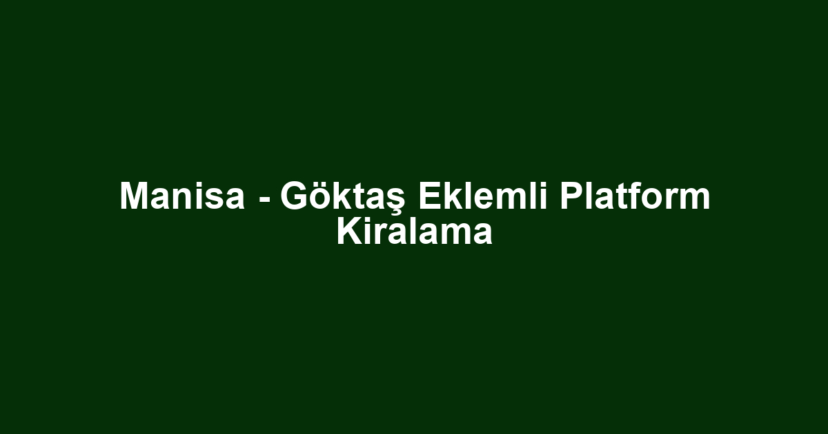 Manisa - Göktaş Eklemli Platform Kiralama