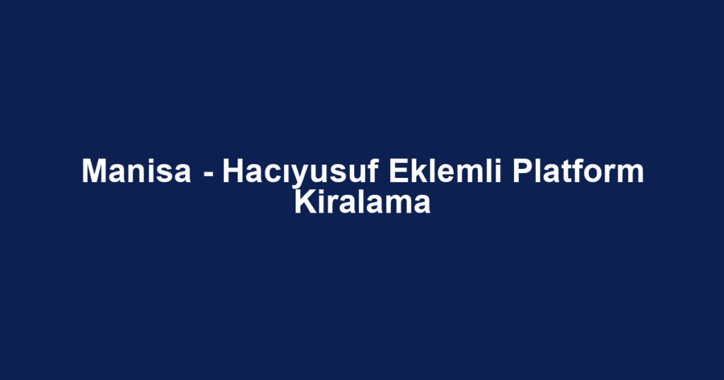 Manisa - Hacıyusuf Eklemli Platform Kiralama
