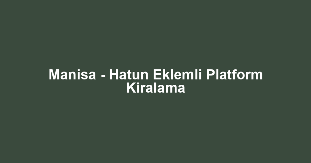 Manisa - Hatun Eklemli Platform Kiralama