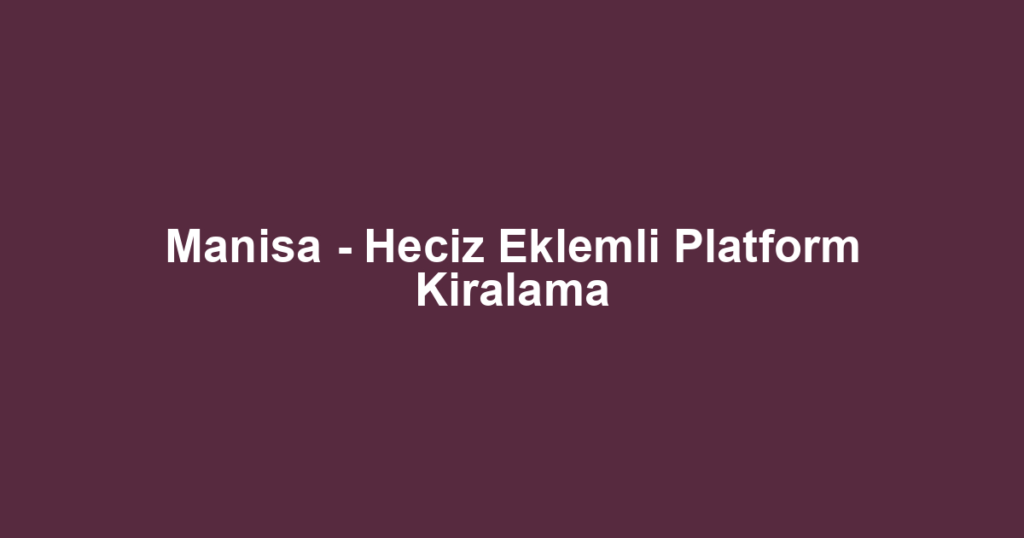 Manisa - Heciz Eklemli Platform Kiralama