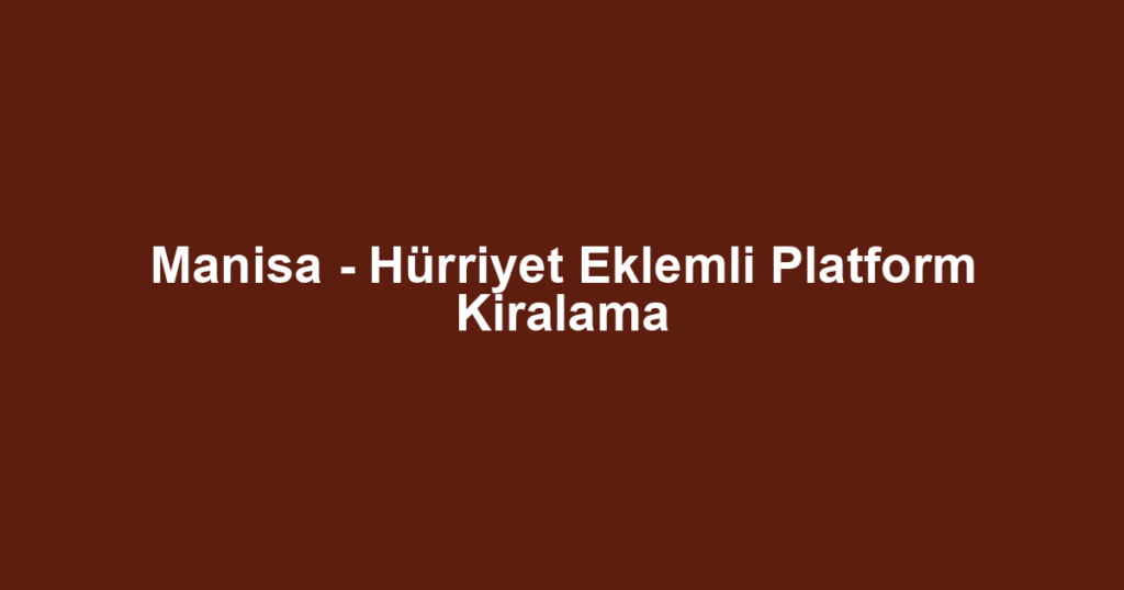 Manisa - Hürriyet Eklemli Platform Kiralama