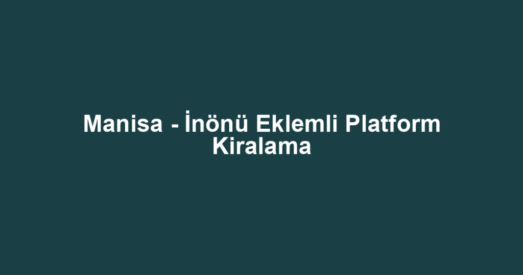 Manisa - İnönü Eklemli Platform Kiralama