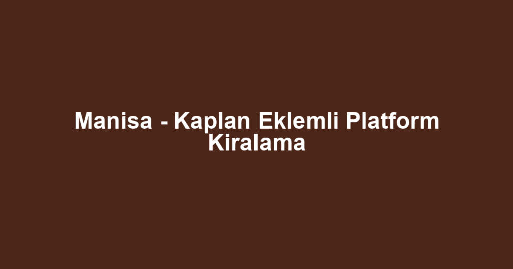 Manisa - Kaplan Eklemli Platform Kiralama