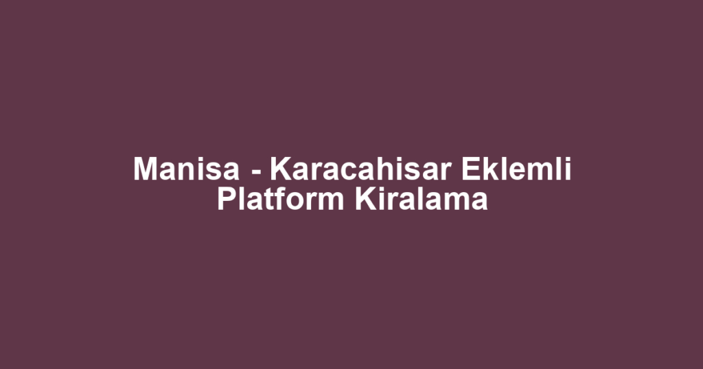 Manisa - Karacahisar Eklemli Platform Kiralama