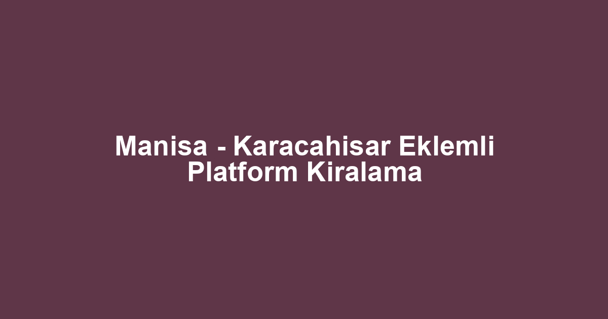 Manisa - Karacahisar Eklemli Platform Kiralama