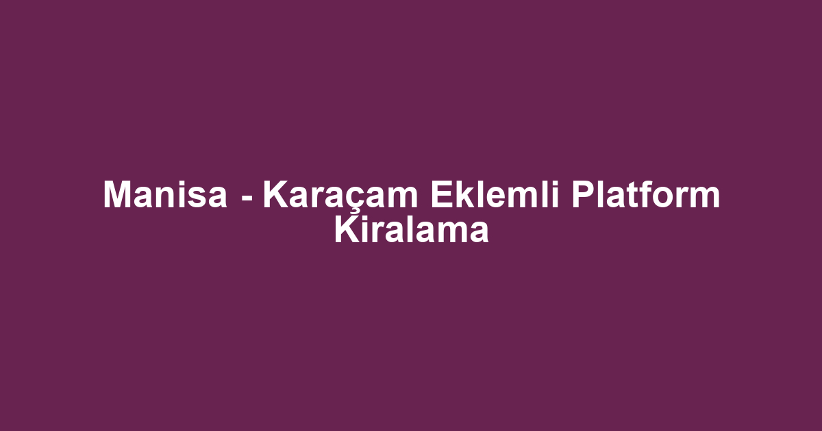 Manisa - Karaçam Eklemli Platform Kiralama