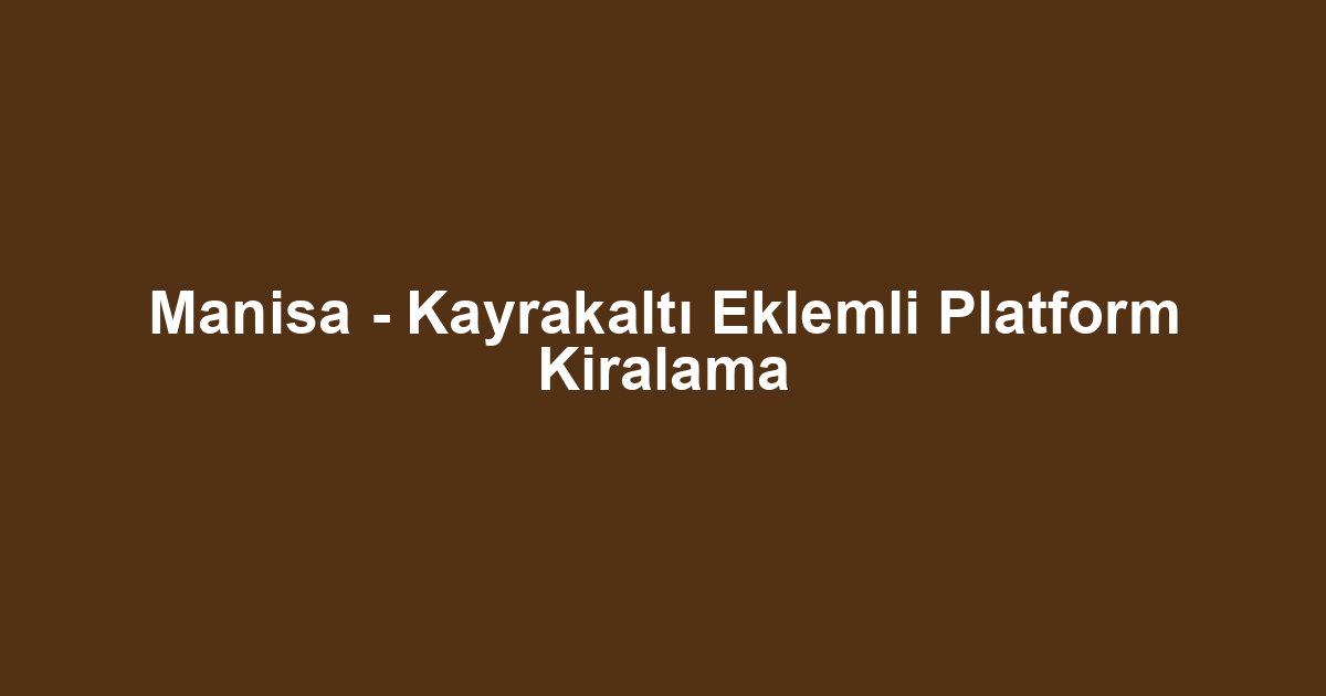 Manisa - Kayrakaltı Eklemli Platform Kiralama