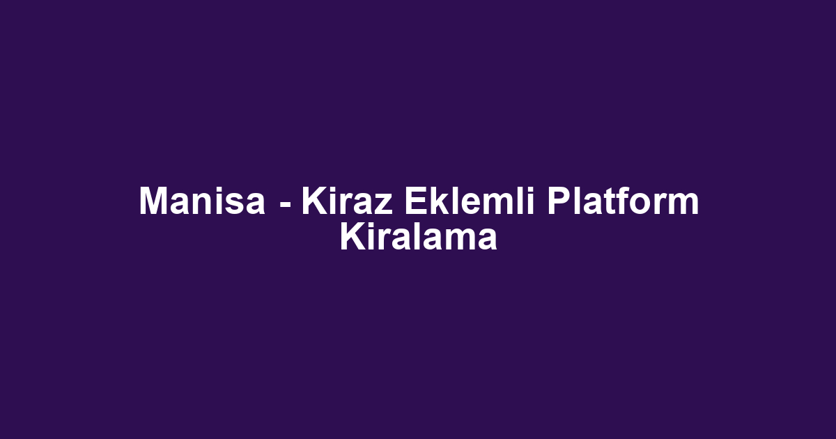 Manisa - Kiraz Eklemli Platform Kiralama
