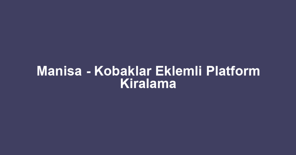 Manisa - Kobaklar Eklemli Platform Kiralama