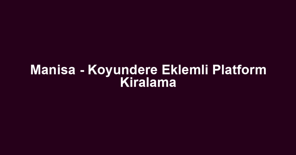 Manisa - Koyundere Eklemli Platform Kiralama