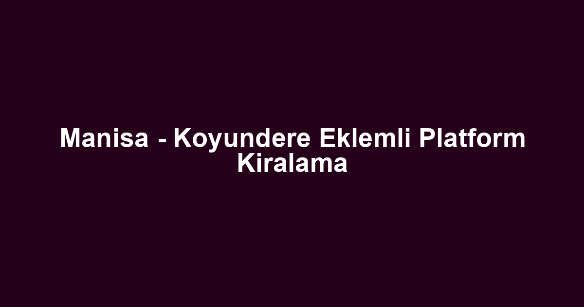 Manisa - Koyundere Eklemli Platform Kiralama