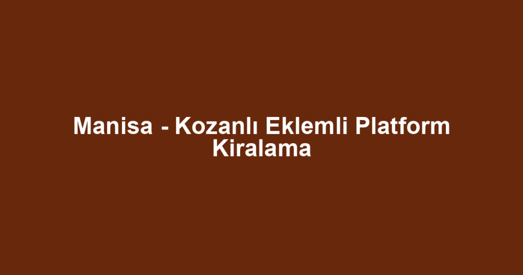 Manisa - Kozanlı Eklemli Platform Kiralama