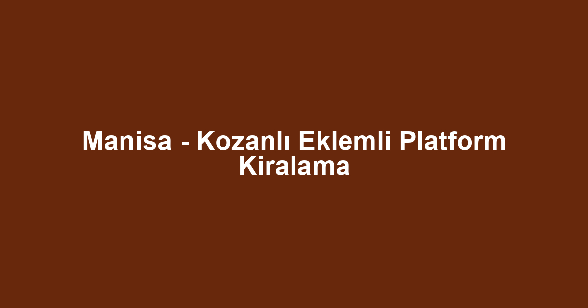Manisa - Kozanlı Eklemli Platform Kiralama