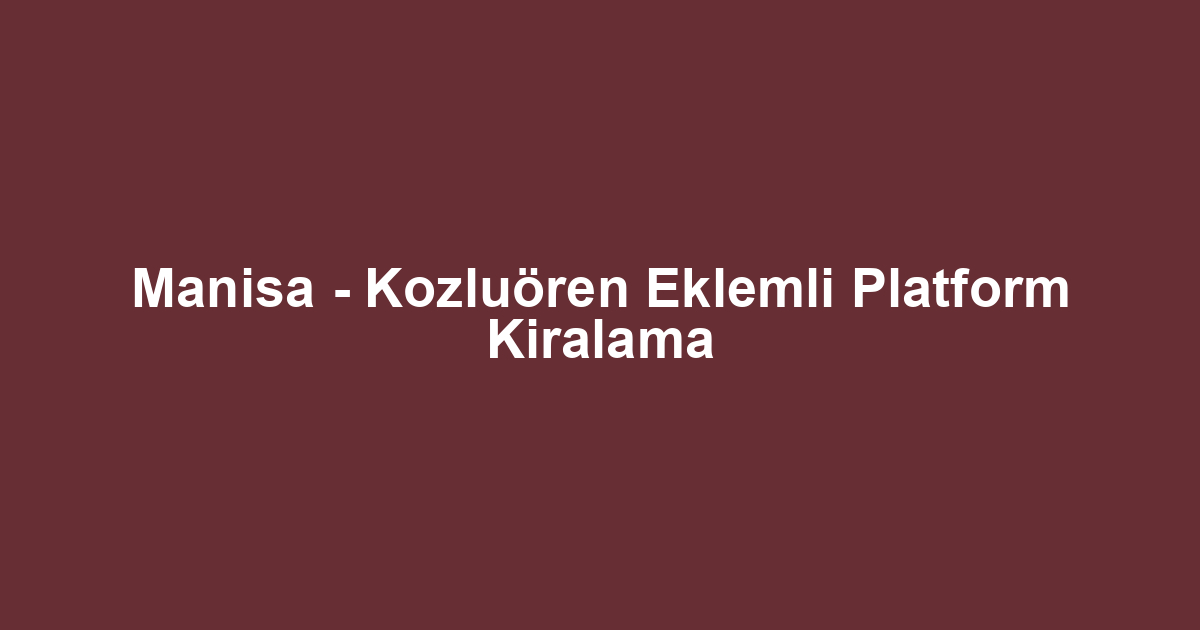 Manisa - Kozluören Eklemli Platform Kiralama