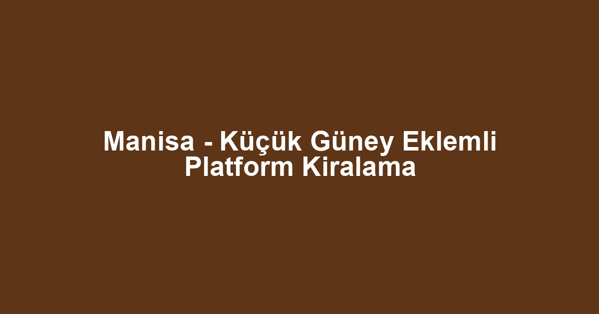 Manisa - Küçük Güney Eklemli Platform Kiralama