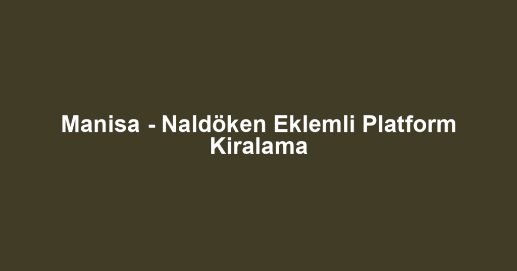 Manisa - Naldöken Eklemli Platform Kiralama