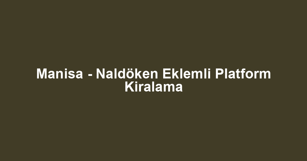 Manisa - Naldöken Eklemli Platform Kiralama