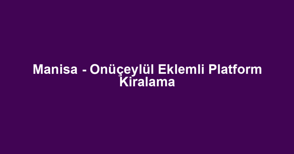 Manisa - Onüçeylül Eklemli Platform Kiralama