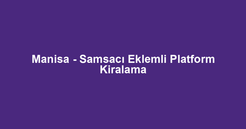 Manisa - Samsacı Eklemli Platform Kiralama