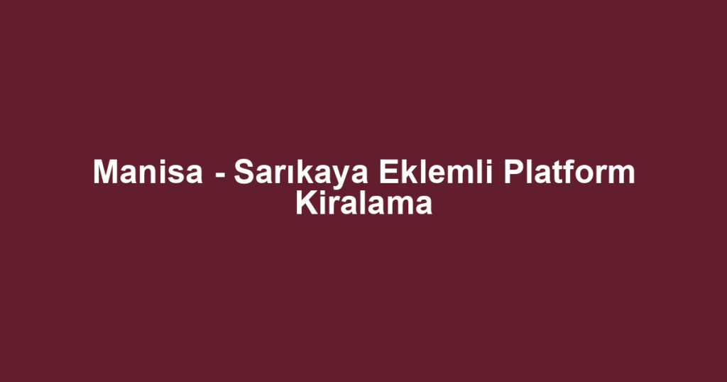 Manisa - Sarıkaya Eklemli Platform Kiralama