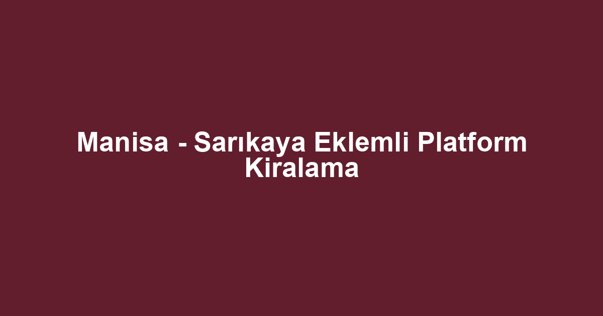Manisa - Sarıkaya Eklemli Platform Kiralama