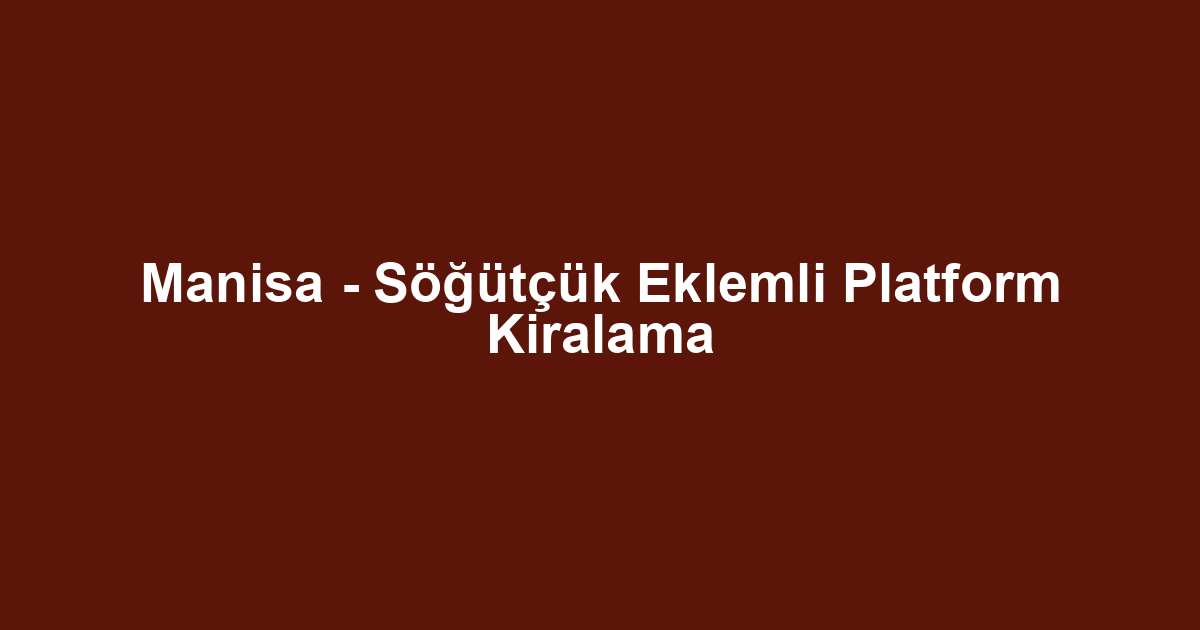 Manisa - Söğütçük Eklemli Platform Kiralama