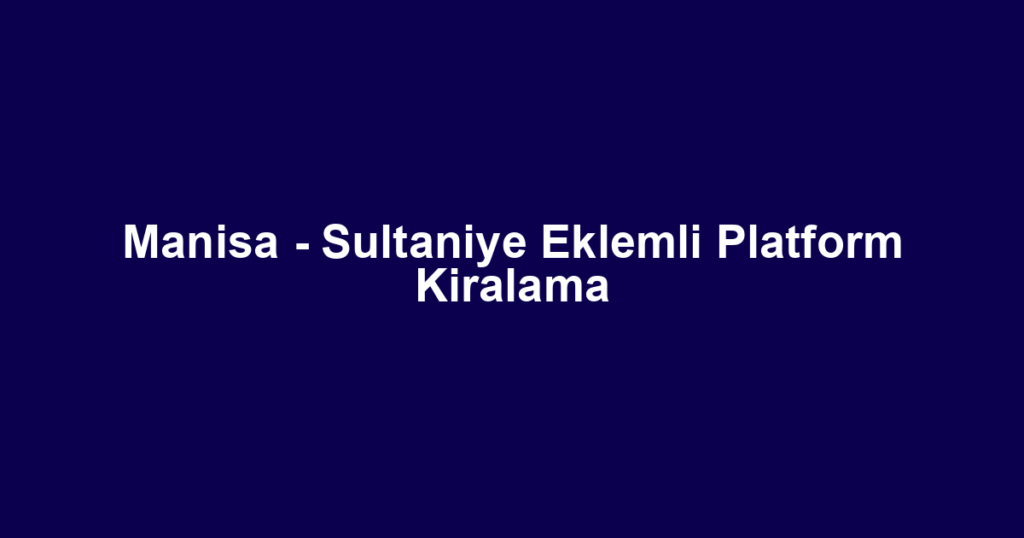 Manisa - Sultaniye Eklemli Platform Kiralama