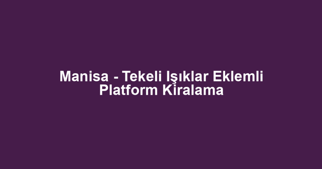 Manisa - Tekeli Işıklar Eklemli Platform Kiralama
