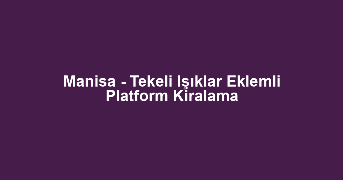 Manisa - Tekeli Işıklar Eklemli Platform Kiralama