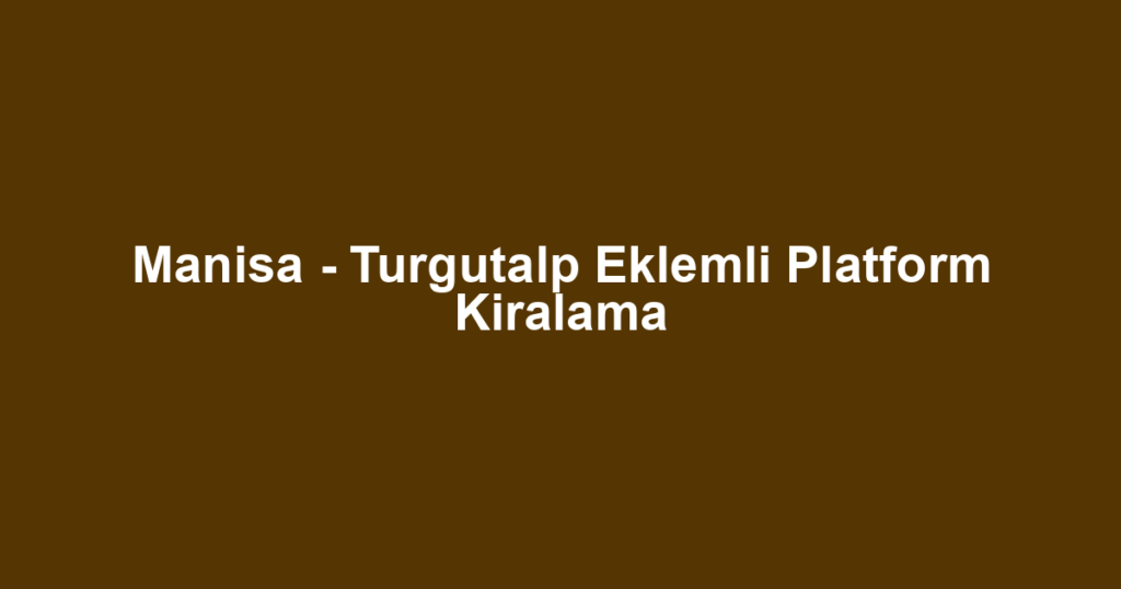 Manisa - Turgutalp Eklemli Platform Kiralama
