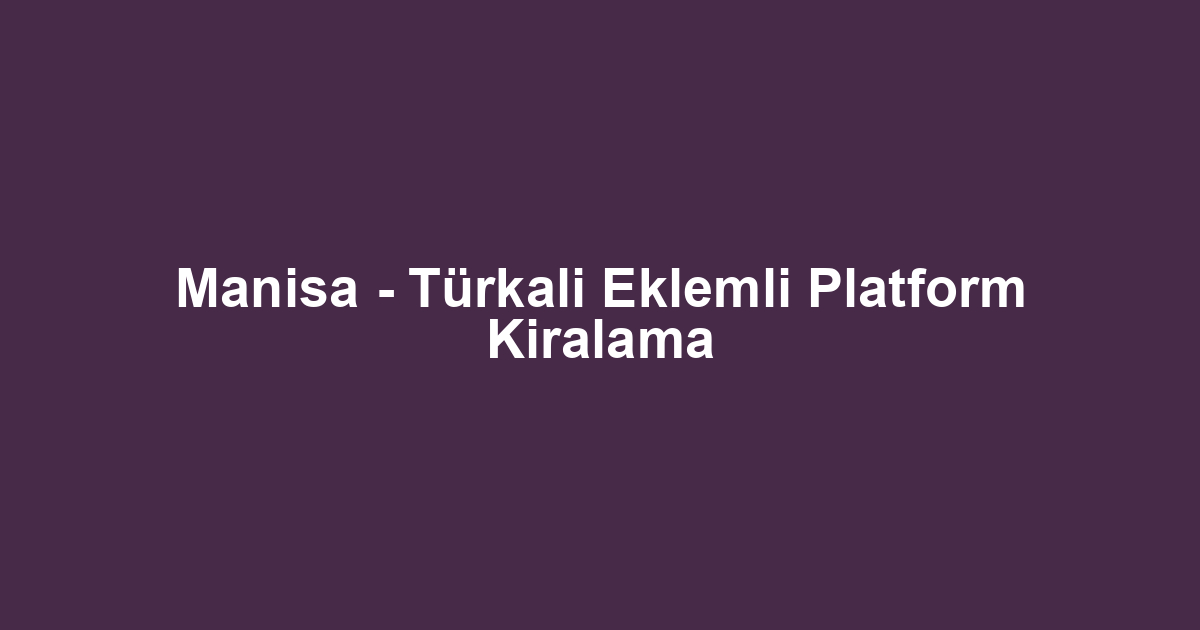 Manisa - Türkali Eklemli Platform Kiralama