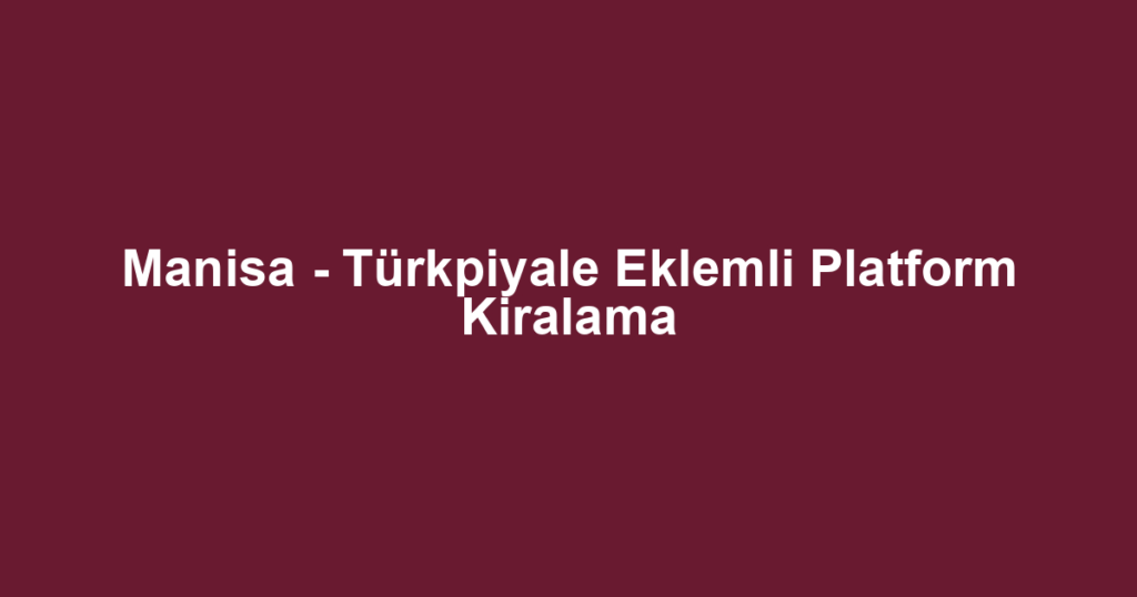 Manisa - Türkpiyale Eklemli Platform Kiralama