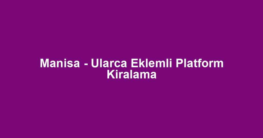 Manisa - Ularca Eklemli Platform Kiralama