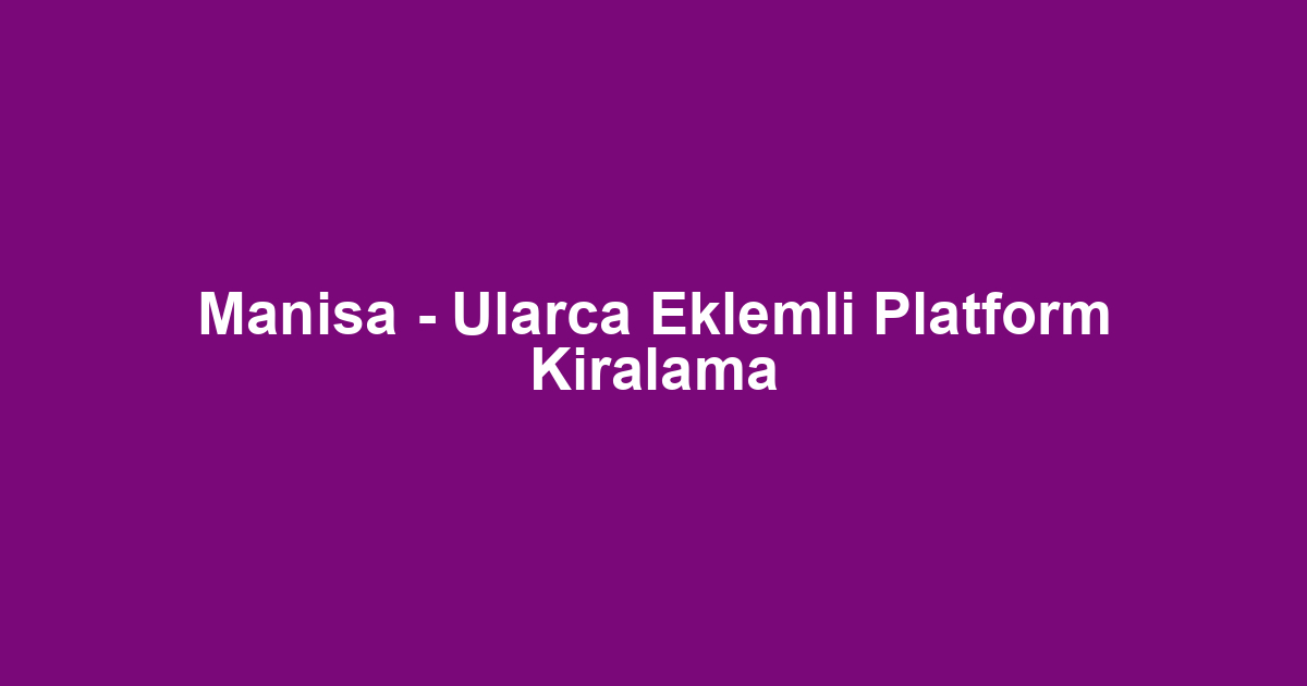 Manisa - Ularca Eklemli Platform Kiralama