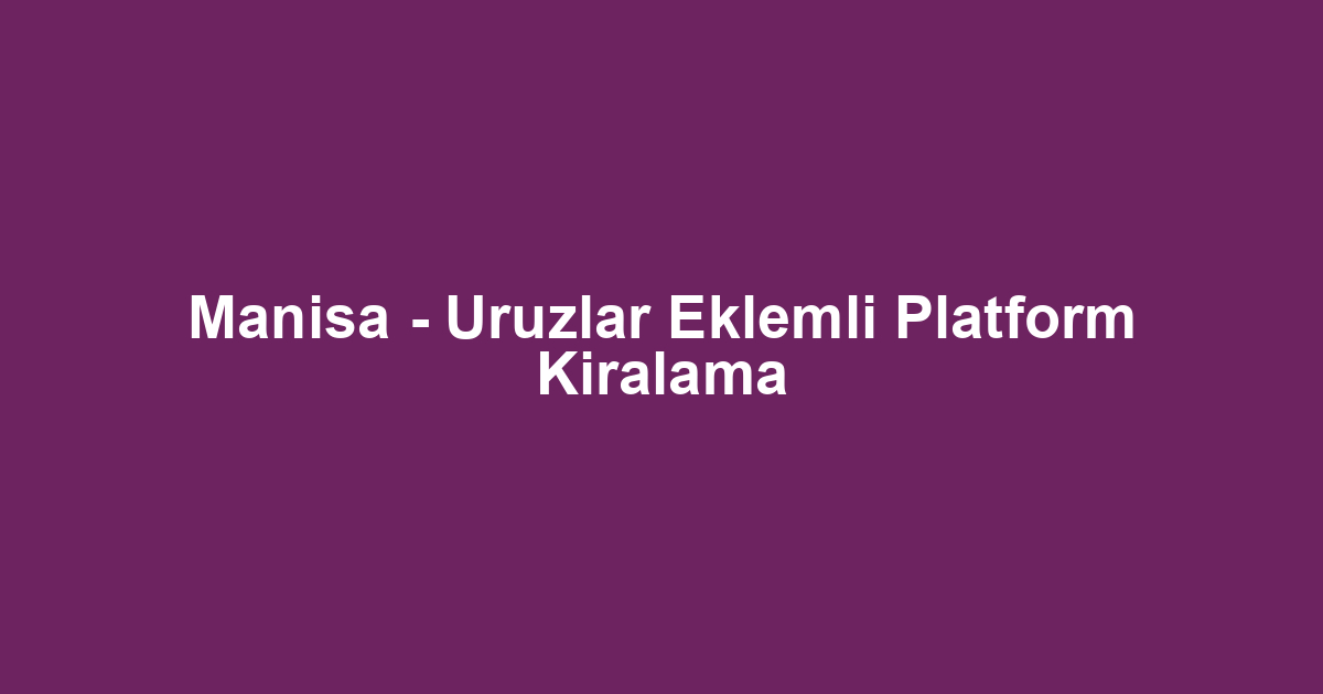 Manisa - Uruzlar Eklemli Platform Kiralama