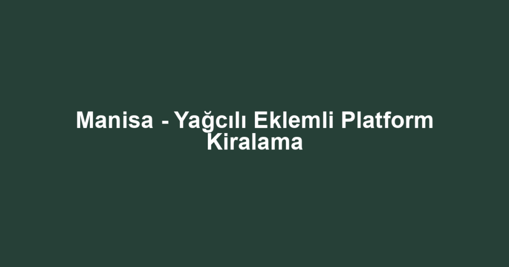 Manisa - Yağcılı Eklemli Platform Kiralama
