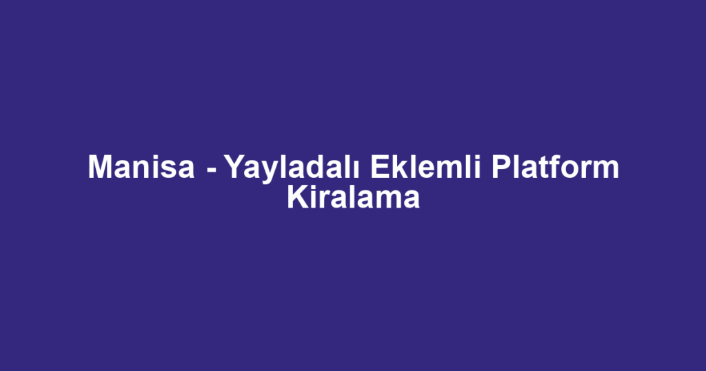 Manisa - Yayladalı Eklemli Platform Kiralama