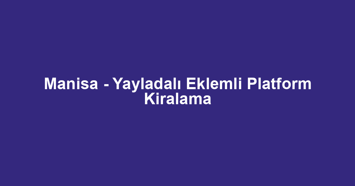 Manisa - Yayladalı Eklemli Platform Kiralama