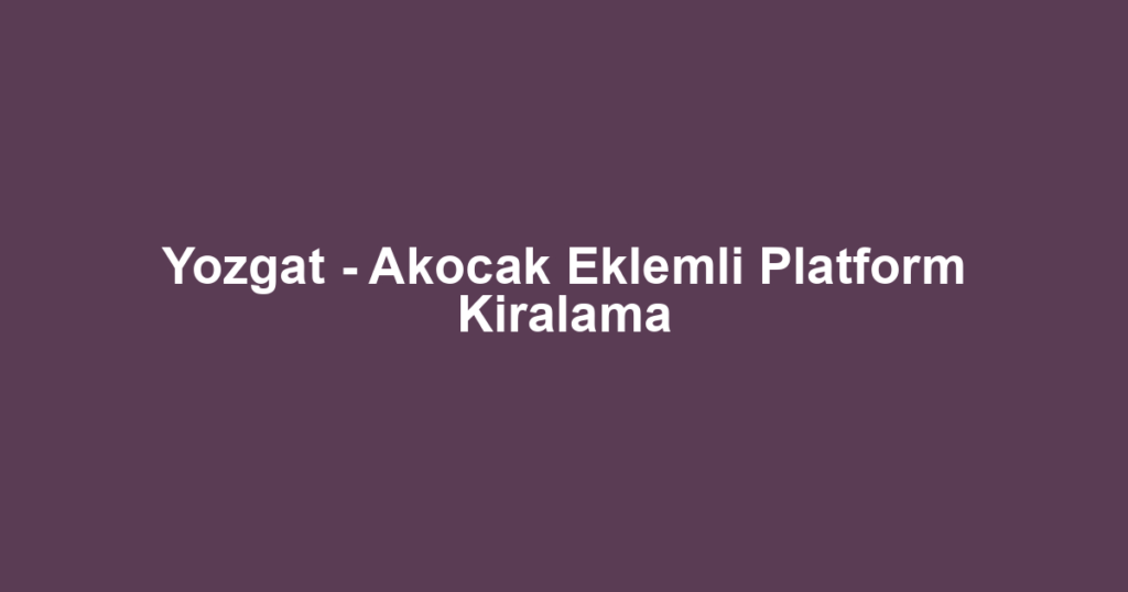 Yozgat - Akocak Eklemli Platform Kiralama