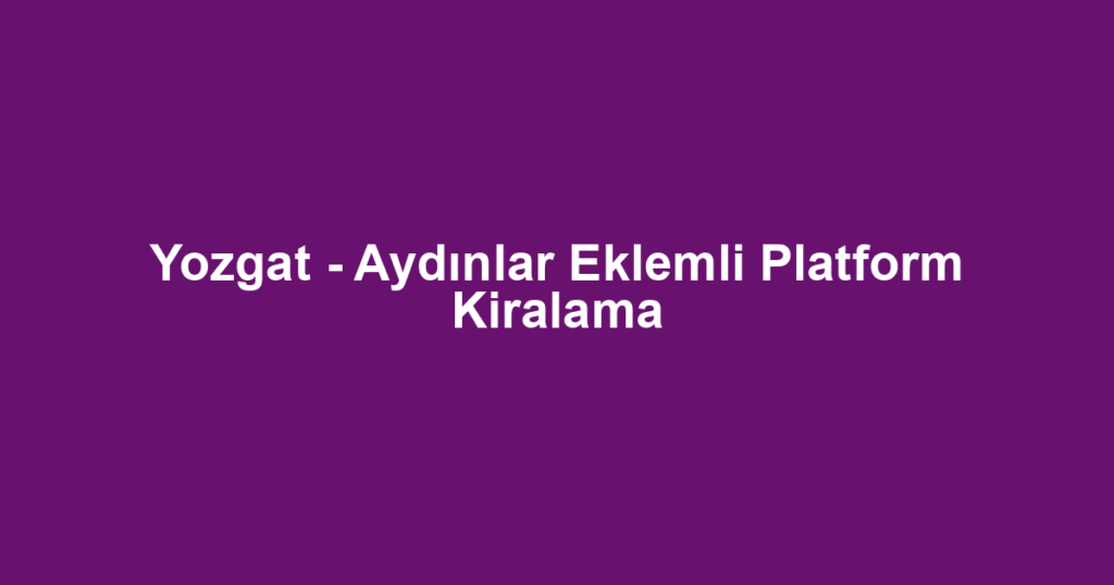 Yozgat - Aydınlar Eklemli Platform Kiralama