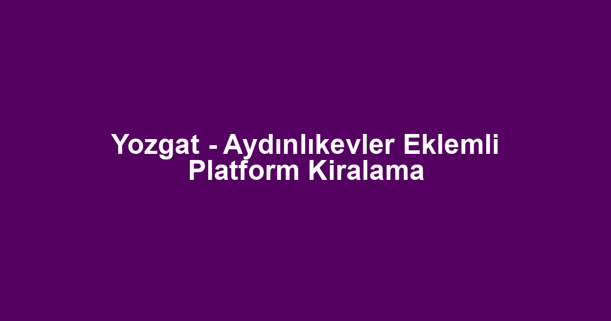 Yozgat - Aydınlıkevler Eklemli Platform Kiralama