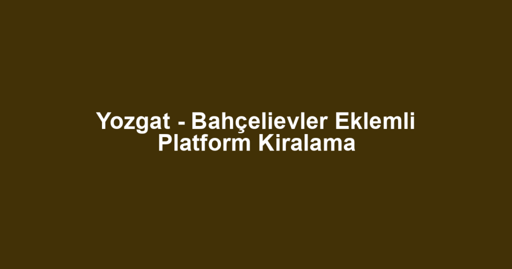 Yozgat - Bahçelievler Eklemli Platform Kiralama