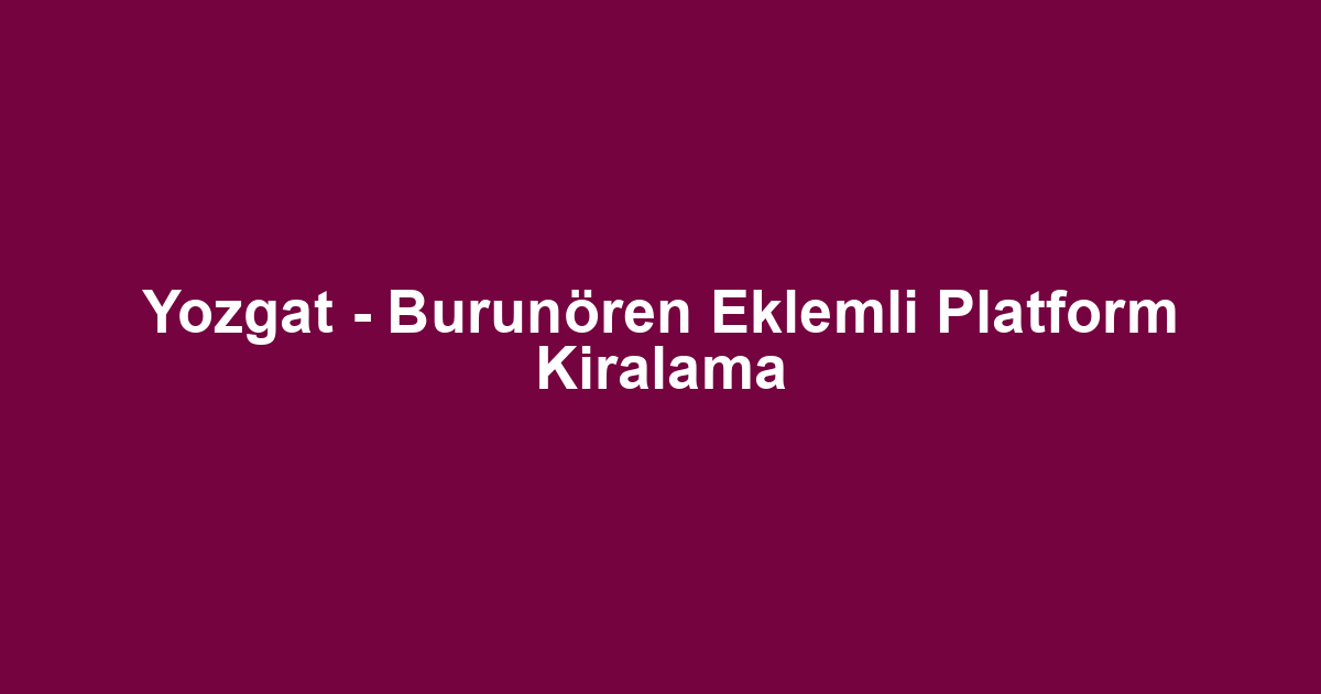 Yozgat - Burunören Eklemli Platform Kiralama