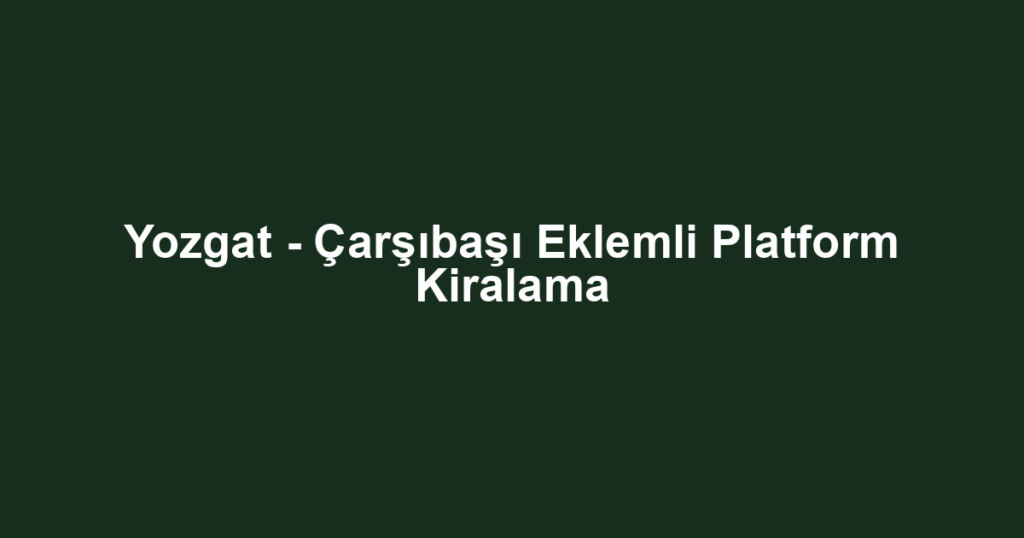 Yozgat - Çarşıbaşı Eklemli Platform Kiralama