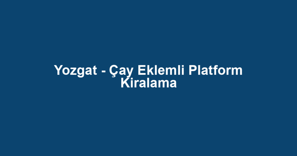 Yozgat - Çay Eklemli Platform Kiralama